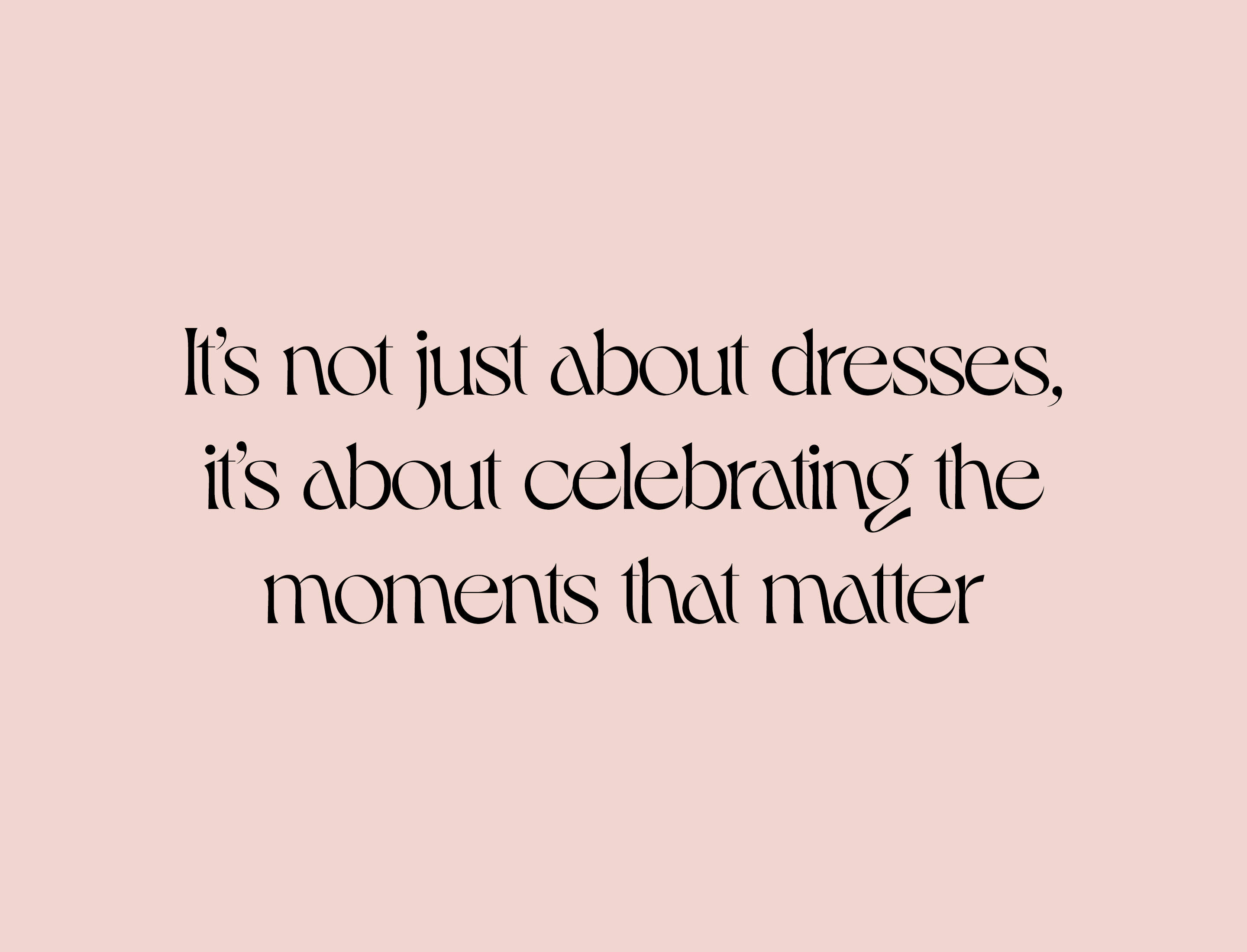 Its not just about dresses, its about celebrating the moments that matter