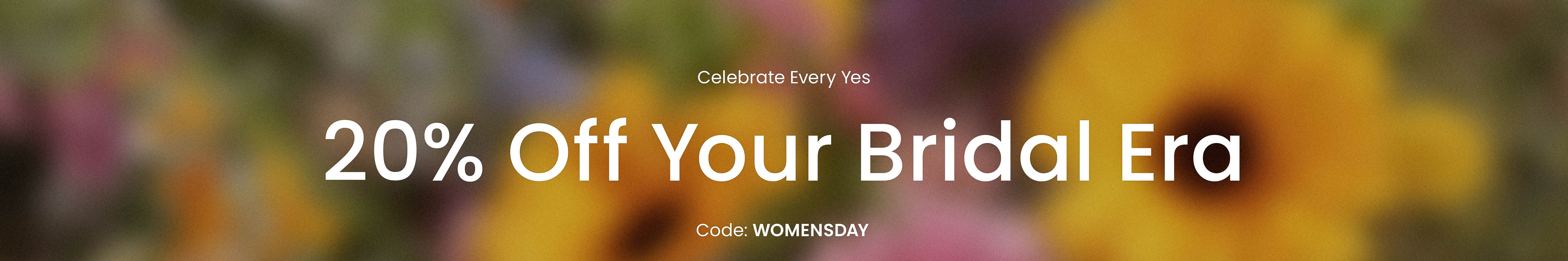 Celebrate Every Yes | 20% Off Your Bridal Era | Code: WOMENSDAY | Terms & exclusions apply.