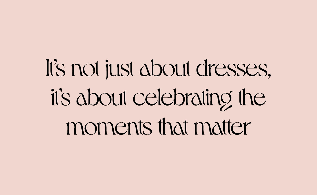 Its not just about dresses, its about celebrating the moments that matter