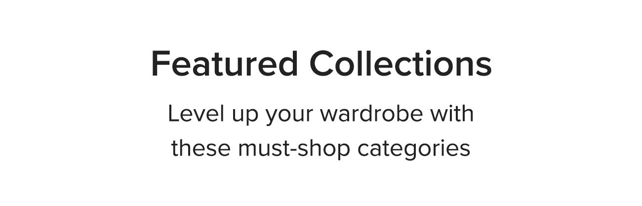 Featured Collections | Level up your wardrobe with these must-shop categories