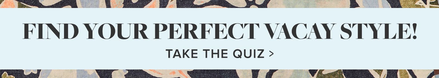 What's your vacay style? Take the Quiz >