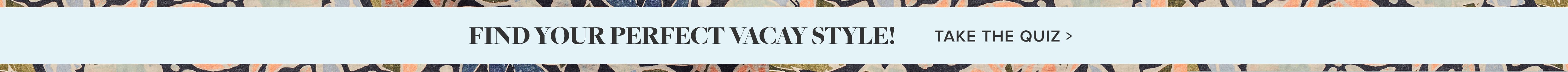 What's your vacay style? Take the Quiz >