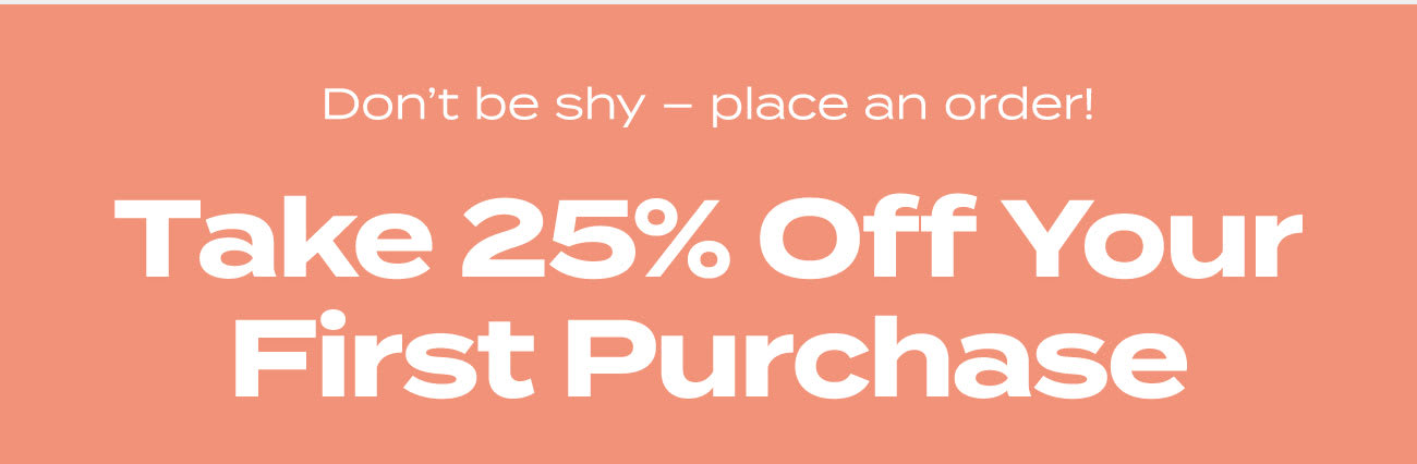 Don't be shy - place an order!