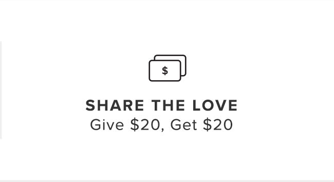  SHARE THE LOVE Give $20, Get $20 